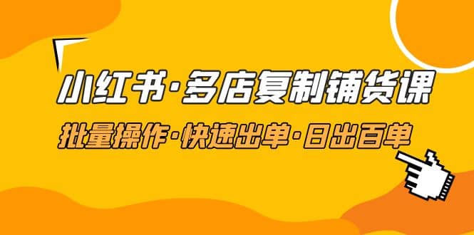 小红书·多店复制铺货课，批量操作·快速出单·日出百单（更新2023年2月）-玖儿的学习笔记