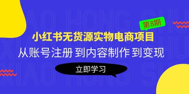 《小红书无货源实物电商项目》第8期：从账号注册 到内容制作 到变现-玖儿的学习笔记