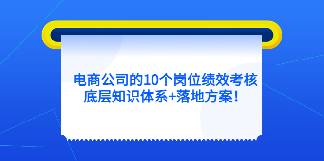 电商公司的10个岗位绩效考核的底层知识体系 落地方案-玖儿的学习笔记