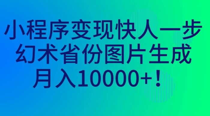 小程序变现快人一步，幻术省份图片生成，月入10000-玖儿的学习笔记