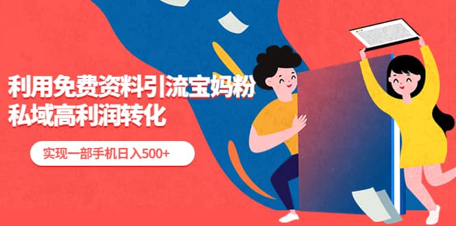 利用免费资料引流宝妈粉，私域高利润转化-玖儿的学习笔记