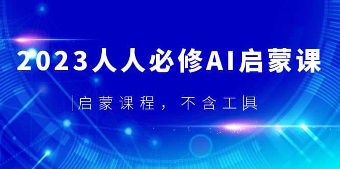 2023人人必修·AI启蒙课，启蒙课程，不含工具-玖儿的学习笔记