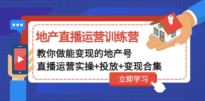 地产直播运营训练营：教你做能变现的地产号（直播运营实操 投放 变现合集）-玖儿的学习笔记