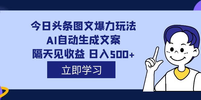 外面收费1980的今日头条图文爆力玩法,AI自动生成文案，隔天见收益 日入500-玖儿的学习笔记