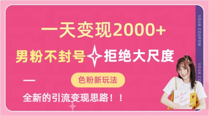 一天收款2000元，男粉不封号拒绝大尺度-色粉全新的变现方法-玖儿的学习笔记