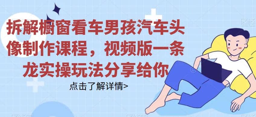 拆解橱窗看车男孩汽车头像制作课程，视频版一条龙实操玩法分享给你-玖儿的学习笔记