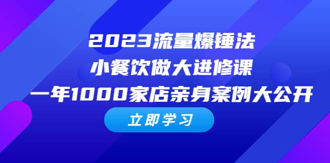 2023流量 爆锤法，小餐饮做大进修课，一年1000家店亲身案例大公开-玖儿的学习笔记