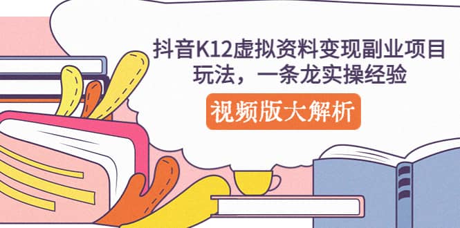 抖音K12虚拟资料变现副业项目玩法，一条龙实操经验，视频版大解析-玖儿的学习笔记