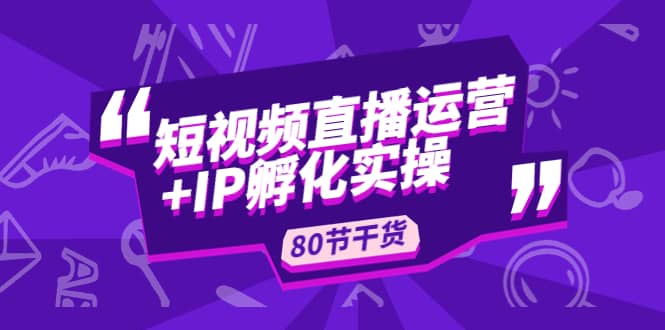 短视频直播运营 IP孵化实战：80节干货实操分享-玖儿的学习笔记