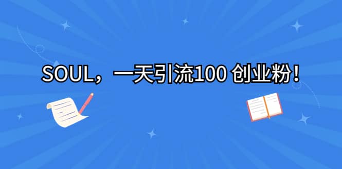 SOUL，一天引流100 创业粉-玖儿的学习笔记