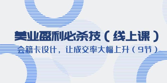 美业盈利·必杀技（线上课）-会籍卡设计，让成交率大幅上升（9节）-玖儿的学习笔记