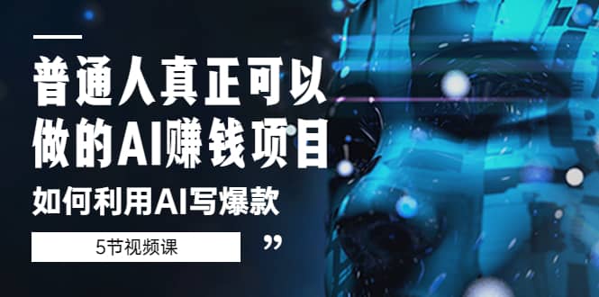 普通人真正可以做的AI赚钱项目-如何利用AI写爆款（5节视频课）-玖儿的学习笔记