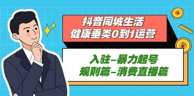 抖音同城生活-健康垂类0到1运营：入驻-暴力起号-规则篇-消费直播篇-玖儿的学习笔记