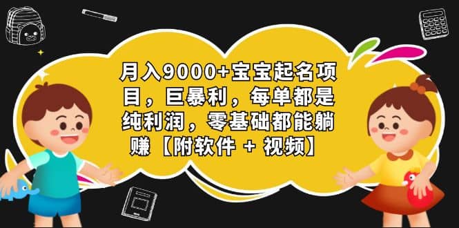 月入9000 宝宝起名项目，巨暴利 每单都是纯利润，0基础躺赚【附软件 视频】-玖儿的学习笔记