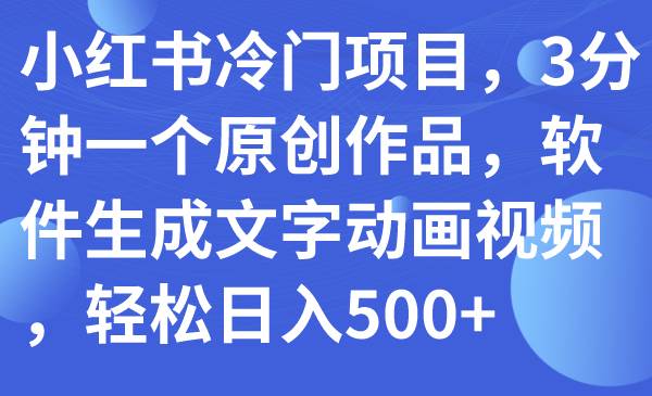 【小红书冷门项目】3分钟原创作品，软件生成文字动画视频，轻松日入500！-玖儿的学习笔记