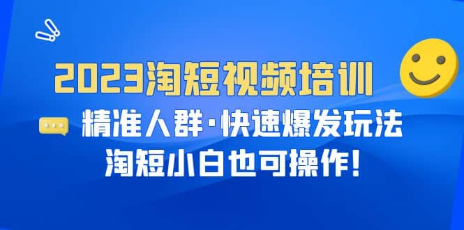 2023淘短视频培训：精准人群·快速爆发玩法，淘短小白也可操作-玖儿的学习笔记