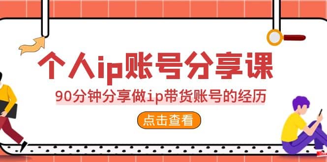 2023个人ip账号分享课，90分钟分享做ip带货账号的经历-玖儿的学习笔记