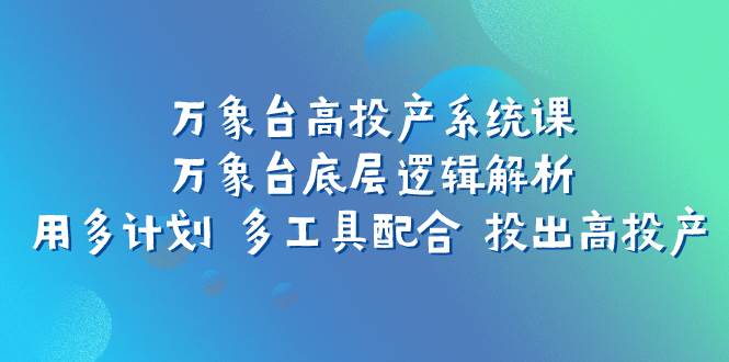 万象台高投产系统课：万象台底层逻辑解析 用多计划 多工具配合 投出高投产-玖儿的学习笔记