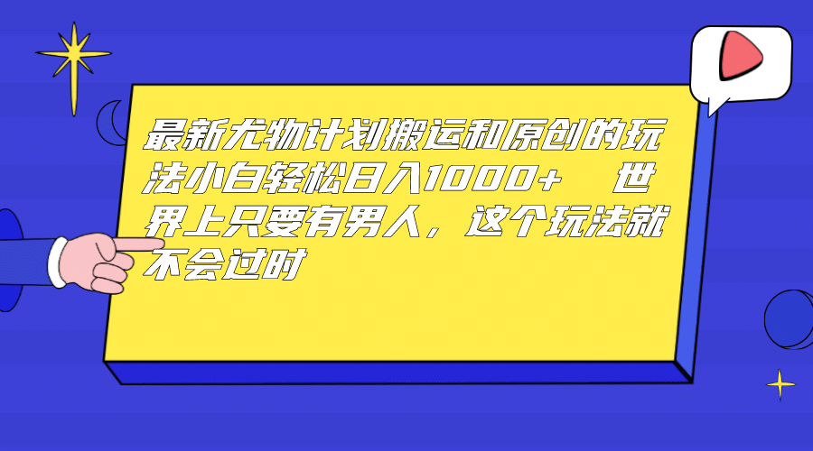 最新尤物计划搬运和原创玩法：小白日入1000  世上只要有男人，玩法就不过时-玖儿的学习笔记