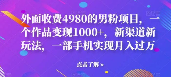 外面收费4980的男粉项目，一个作品变现1000 ，新渠道新玩法，一部手机实现月入过万【揭秘】-玖儿的学习笔记