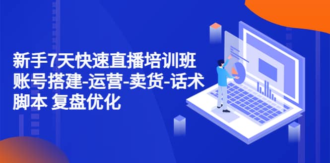 新手7天快速直播培训班：账号搭建-运营-卖货-话术 复盘优化（14节）-玖儿的学习笔记