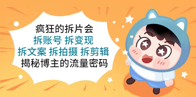 疯狂的拆片会：拆账号 拆变现 拆文案 拆拍摄 拆剪辑 揭秘博主的流量密码-玖儿的学习笔记