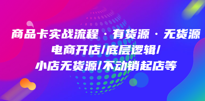 商品卡实战流程·有货源无货源 电商开店/底层逻辑/小店无货源/不动销起店等-玖儿的学习笔记
