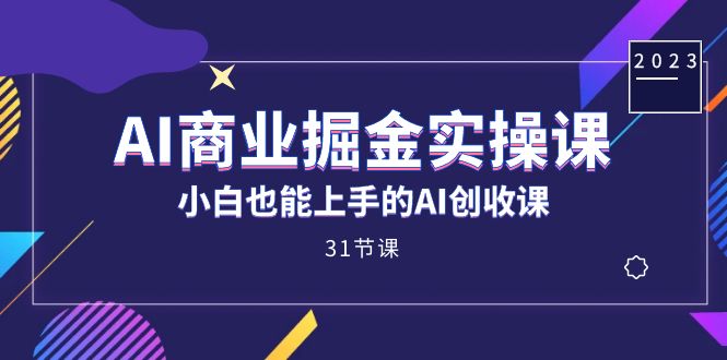 AI商业掘金实操课，小白也能上手的AI创收课（31课）-玖儿的学习笔记
