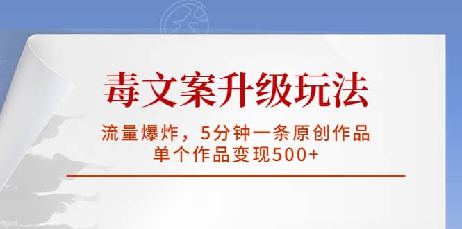 毒文案升级玩法，流量爆炸，5分钟一条原创作品，单个作品变现500-玖儿的学习笔记