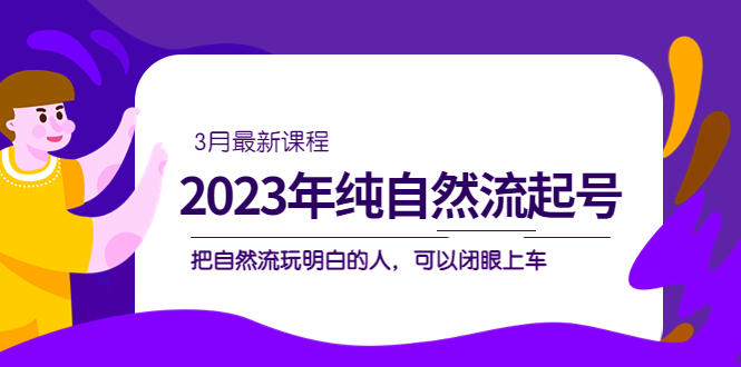 2023年纯自然流·起号课程，把自然流·玩明白的人 可以闭眼上车（3月更新）-玖儿的学习笔记