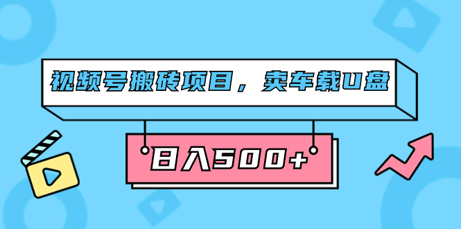 视频号搬砖项目，卖车载U盘，简单轻松，0门槛日入500 （附831G素材）-玖儿的学习笔记