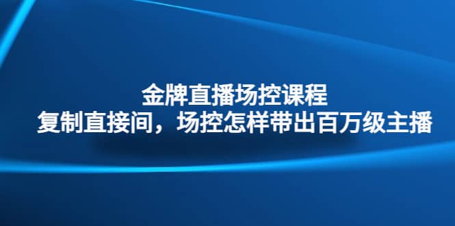 金牌直播场控课程：复制直接间，场控如何带出百万级主播-玖儿的学习笔记