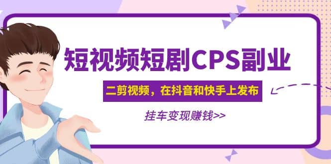 短视频短剧CPS副业项目：二剪视频在抖音和快手上发布，挂车变现-玖儿的学习笔记