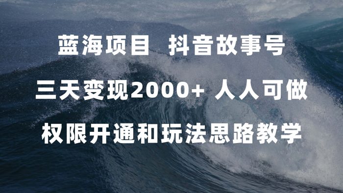 蓝海项目，抖音故事号 3天变现2000 人人可做 (权限开通 玩法教学 238G素材)-玖儿的学习笔记