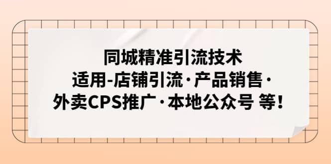 同城精准引流技术：适用-店铺引流·产品销售·外卖CPS推广·本地公众号 等-玖儿的学习笔记