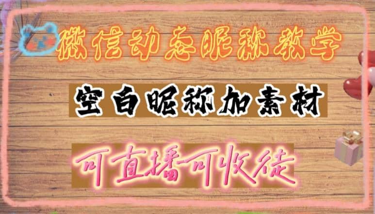 微信动态昵称设置方法，可抖音直播引流，日赚上百【详细视频教程 素材】-玖儿的学习笔记