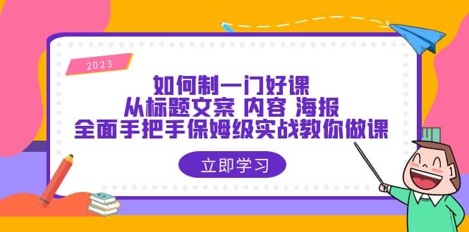 如何制一门·好课：从标题文案 内容 海报，全面手把手保姆级实战教你做课-玖儿的学习笔记