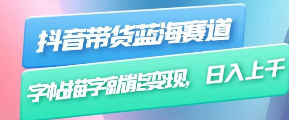 抖音带货蓝海赛道，无需真人出镜，字帖描字就能变现，日入上千（附带全套教程）-玖儿的学习笔记