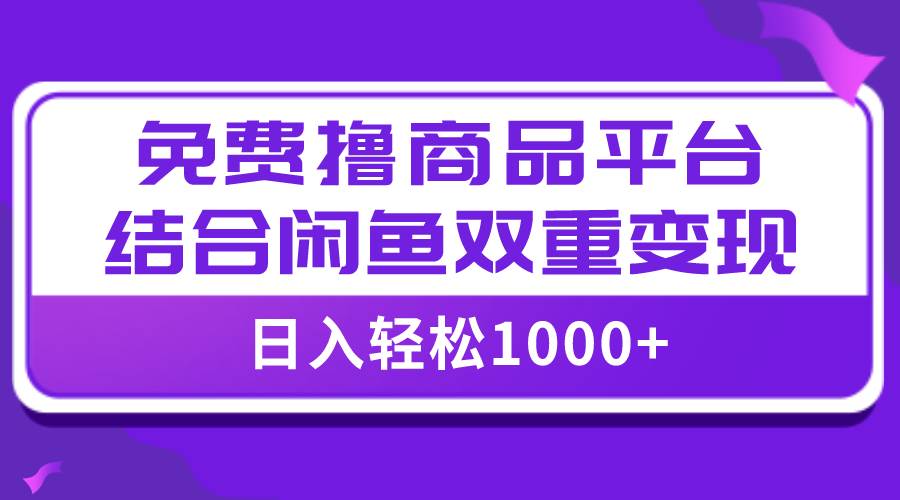【独家揭秘】免费撸商品日入1000+，闲鱼双平台助力小白轻松变现，全网首个实战教程-玖儿的学习笔记