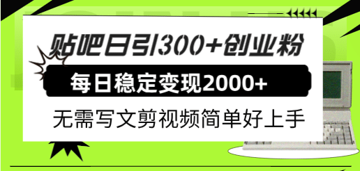 贴吧日引300 创业粉日稳定2000 收益无需写文剪视频简单好上手！-玖儿的学习笔记