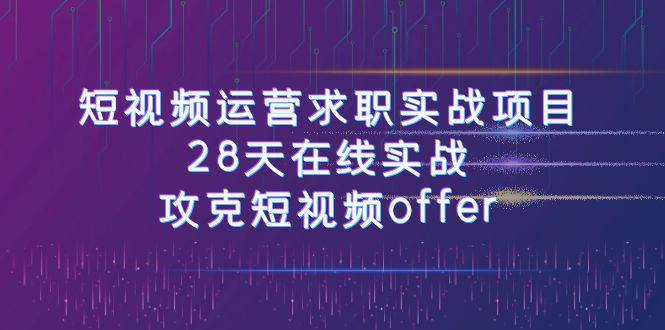 短视频运-营求职实战项目，28天在线实战，攻克短视频offer（46节课）-玖儿的学习笔记