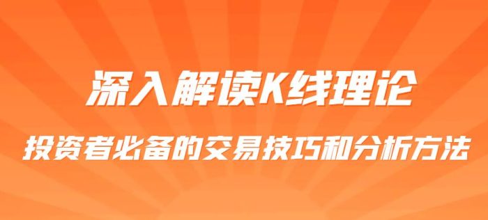 深入解读K线理论:投资者必备的交易技巧和分析方法-玖儿的学习笔记