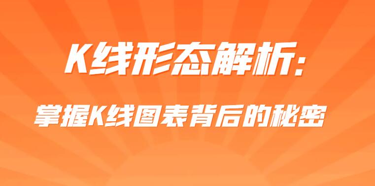 K线形态解析：掌握K线图表背后的秘密，轻松把握市场走势-玖儿的学习笔记