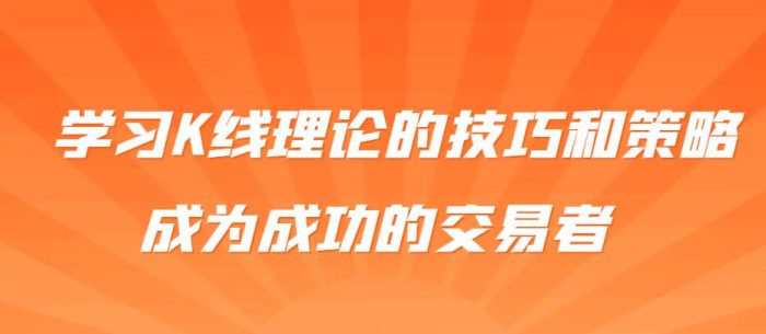 想提高交易胜率?学习K线理论的技巧和策略,成为成功的交易者-玖儿的学习笔记