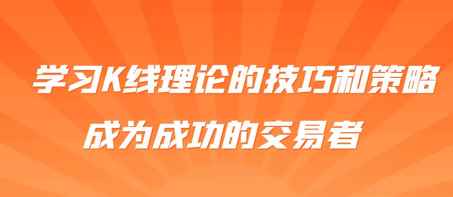 想提高交易胜率？学习K线理论的技巧和策略，成为成功的交易者-玖儿的学习笔记