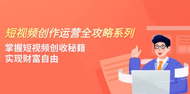 短视频创作运营全攻略：掌握流量密码，创收秘籍，实现财富自由（4节课）-玖儿的学习笔记
