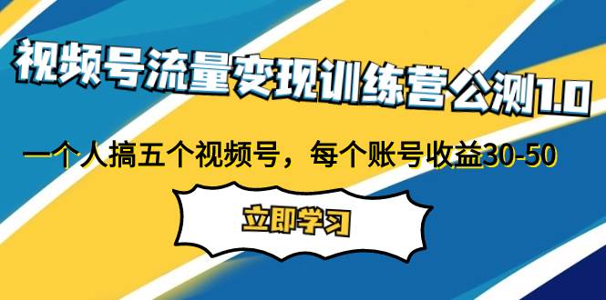 视频号流量变现训练营公测1.0：一个人搞五个视频号，每个账号收益30-50-玖儿的学习笔记