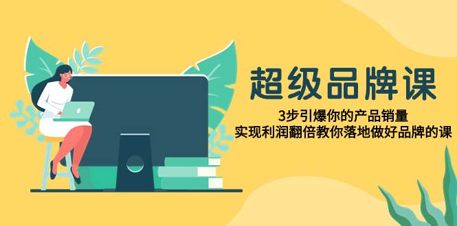 超级品牌课：3步引爆产品销量，实现利润翻倍，教你从无到有塑造独特品牌-玖儿的学习笔记