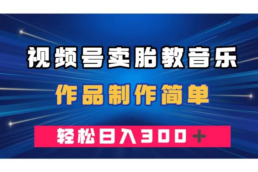视频号新商机：胎教音乐虚拟资源销售，一单49，日入300+不是梦-玖儿的学习笔记