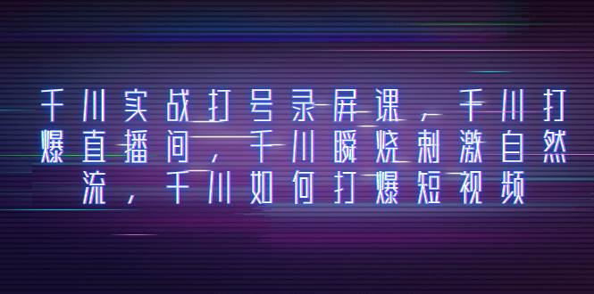 【千川实战打号录屏课】打爆直播间、刺激自然流、如何打爆短视频！学习千川引流秘籍！-玖儿的学习笔记